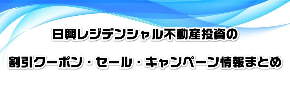 日興レジデンシャル不動産投資の割引クーポン・セール・ポイント情報まとめ